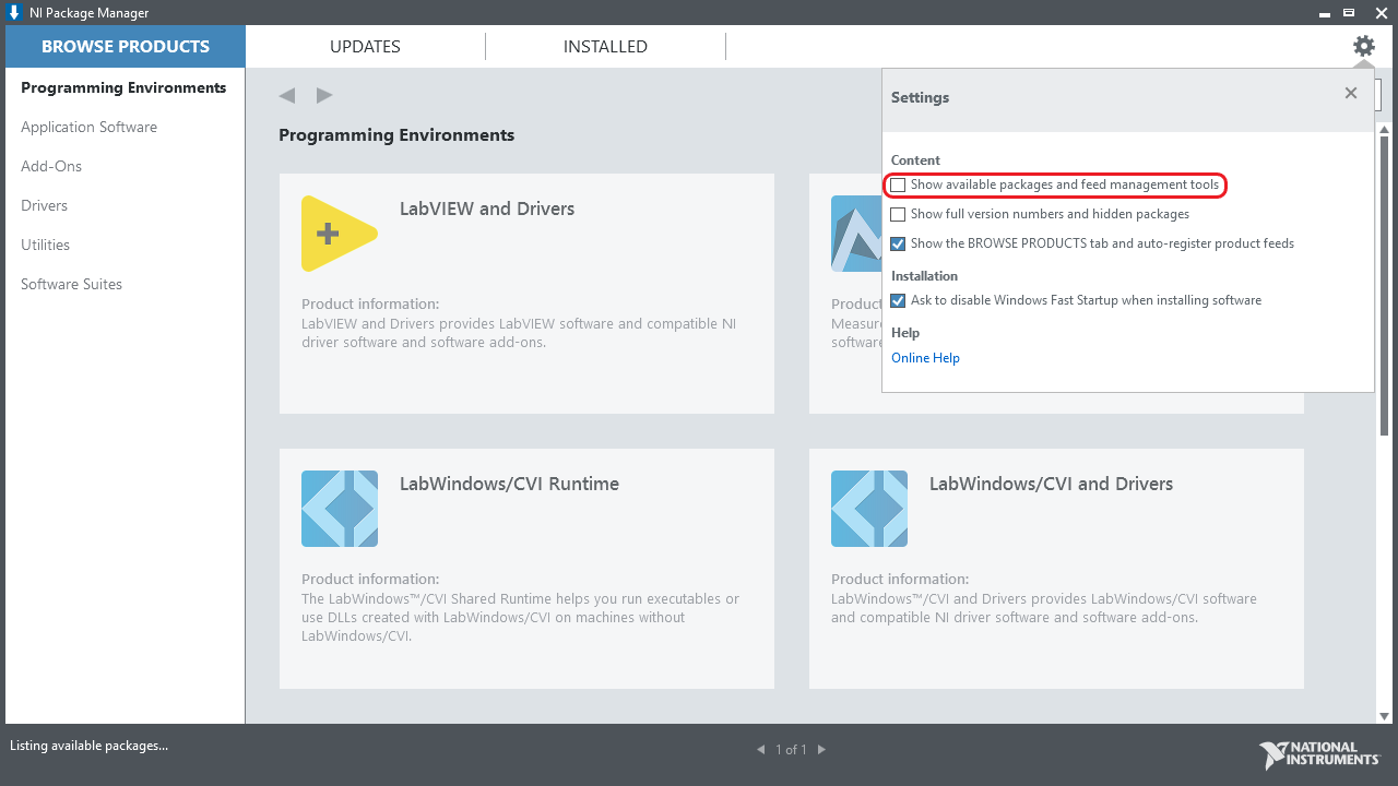 NI Package Manager  BROWSE PRODUCTS  Programming Environments  Application Software  Add-Ons  Drivers  Utilities  Software Suites  Listing available packages...  UPDATES  Programming Environments  INSTALLED  LabVlEW and Drivers  Product information:  LabVlEW and Drivers provides LabVlEW software and compatible NI  driver software and software add-ons.  LabWindows/CVl Runtime  Product information:  The Shared Runtime helps you run executables or  use DLLs created with LabWindows/CVl on machines without  LabWindows/CVl.  Settings  Show available packages and feed management tools  Show full version numbers and hidden packages  Show the BROWSE PRODUCTS tab and auto-register product feeds  Ask to disable Windows Fast Startup when installing software  Produ  Measur  Help  softwar  Online Help  LabWindows/CVl and Drivers  Product information:  and Drivers provides LabWindows/CVl software  and compatible NI driver software and software add-ons.  NATIONAL  INSTRUMENTS